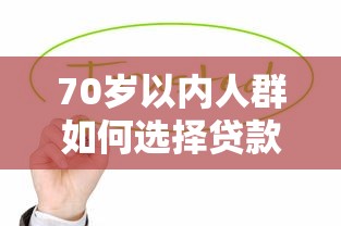 70岁以内人群如何选择贷款平台？这些产品值得关注