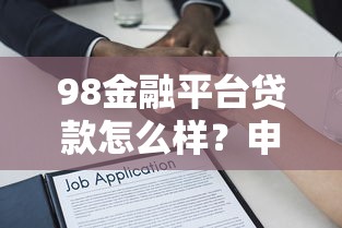 98金融平台贷款怎么样?申请条件、利率、流程全解析 98金融平台贷款怎么样?申请条件、利率、流程全解析