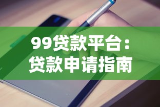 99贷款平台：贷款申请指南、利率对比及避坑建议