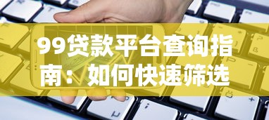 99贷款平台查询指南：如何快速筛选可靠借贷渠道