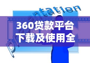 360贷款平台下载及使用全攻略 360贷款平台下载及使用全攻略