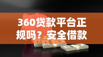 360贷款平台正规吗？安全借款指南与使用攻略