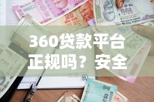 360贷款平台正规吗？安全借款指南与使用攻略