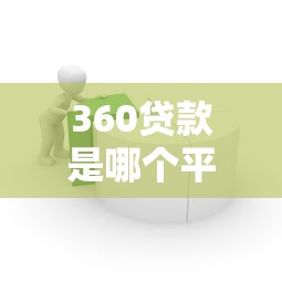 360贷款是哪个平台的？全面解析产品特点与使用指南