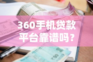360手机贷款平台靠谱吗？额度、利率、申请流程全解析