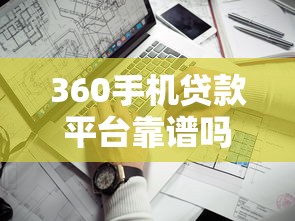 360手机贷款平台靠谱吗？额度、利率、申请流程全解析