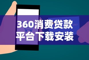 360消费贷款平台下载安装教程及使用指南