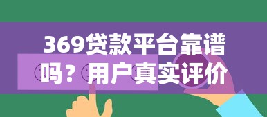 369贷款平台靠谱吗?用户真实评价+申请攻略全解析 369贷款平台靠谱吗?用户真实评价+申请攻略全解析