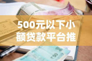 500元以下小额贷款平台推荐:低门槛快速到账指南 500元以下小额贷款平台推荐:低门槛快速到账指南