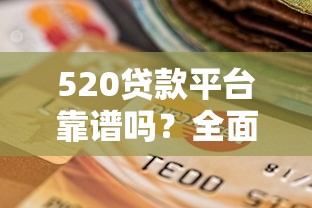 520贷款平台靠谱吗？全面解析正规贷款渠道选择攻略