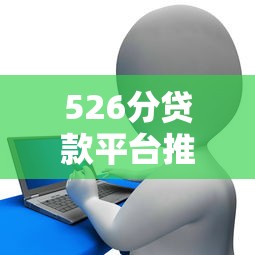 526分贷款平台推荐:低信用分也能申请的借款攻略 526分贷款平台推荐:低信用分也能申请的借款攻略