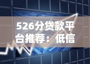 526分贷款平台推荐:低信用分也能申请的借款攻略 526分贷款平台推荐:低信用分也能申请的借款攻略