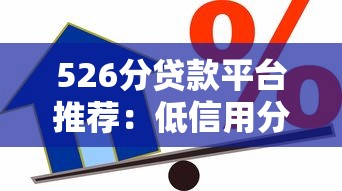 526分贷款平台推荐:低信用分也能申请的借款攻略 526分贷款平台推荐:低信用分也能申请的借款攻略