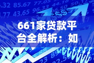 661家贷款平台全解析:如何找到靠谱的借贷渠道 661家贷款平台全解析:如何找到靠谱的借贷渠道