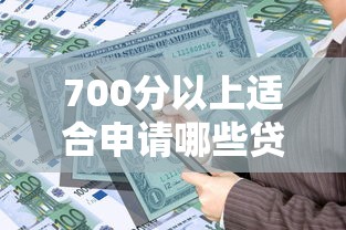 700分以上适合申请哪些贷款平台？这10个正规低息产品值得选