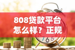 808贷款平台怎么样？正规靠谱吗？快速借款全流程解析及注意事项