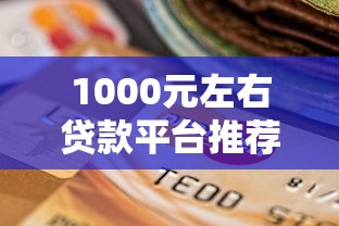 1000元左右贷款平台推荐:正规低息、快速到账的选择攻略 1000元左右贷款平台推荐:正规低息、快速到账的选择攻略