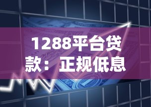 1288平台贷款:正规低息贷款产品申请全攻略 1288平台贷款:正规低息贷款产品申请全攻略