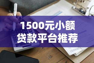 1500元小额贷款平台推荐：正规低息快速到账攻略