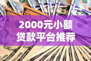 2000元小额贷款平台推荐：快速到账、低息安全的选择