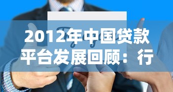 2012年中国贷款平台发展回顾:行业变革与用户选择 2012年中国贷款平台发展回顾:行业变革与用户选择