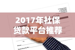 2017年社保贷款平台推荐：正规渠道与申请攻略