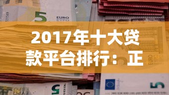 2017年十大贷款平台排行：正规机构与靠谱推荐指南