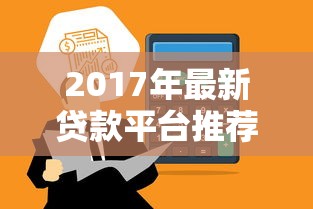 2017年最新贷款平台推荐:合规、低息、快速到账攻略 2017年最新贷款平台推荐:合规、低息、快速到账攻略
