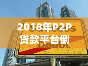 2018年P2P贷款平台倒闭潮回顾:爆雷原因与行业教训 2018年P2P贷款平台倒闭潮回顾:爆雷原因与行业教训