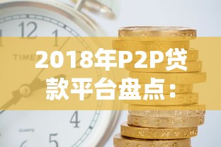 2018年P2P贷款平台盘点：合规、风险与投资策略解析