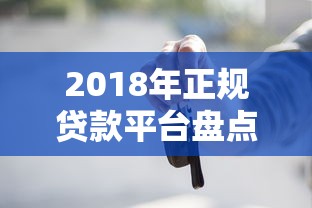 2018年正规贷款平台盘点：这些靠谱渠道你知道吗？