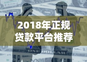 2018年正规贷款平台推荐：安全借贷必看指南