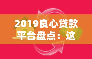 2019良心贷款平台盘点：这些靠谱选择帮你避开借贷陷阱