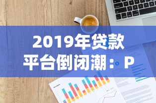 2019年贷款平台倒闭潮：P2P暴雷与现金贷寒冬真相