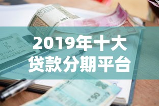 2019年十大贷款分期平台评测：利率、额度、安全全解析
