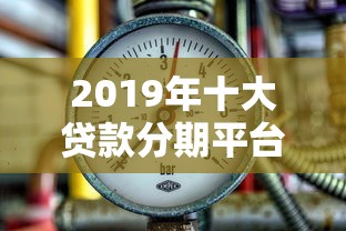 2019年十大贷款分期平台评测：利率、额度、安全全解析