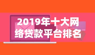 2019年十大网络贷款平台排名及正规平台推荐
