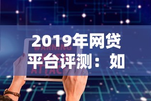 2019年网贷平台评测：如何避开陷阱选对正规渠道