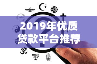 2019年优质贷款平台推荐：靠谱选择全解析