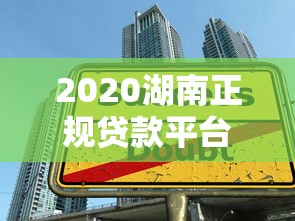2020湖南正规贷款平台指南：如何选择安全可靠的借款渠道