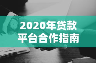 2020年贷款平台合作指南：如何选择靠谱助贷伙伴