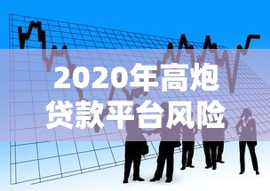 2020年高炮贷款平台风险解析：如何识别与防范借贷陷阱