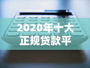 2020年十大正规贷款平台推荐：安全、低息、放款快