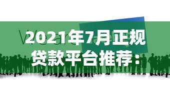 2021年7月正规贷款平台推荐：选对渠道更靠谱