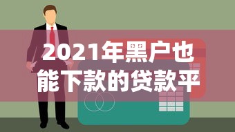 2021年黑户也能下款的贷款平台推荐，这些渠道你试过了吗？