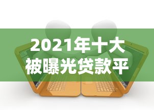 2021年十大被曝光贷款平台盘点：避坑指南与安全借款攻略