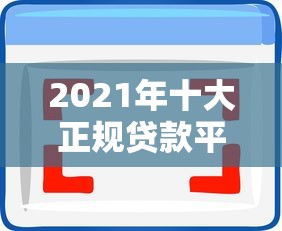 2021年十大正规贷款平台推荐：靠谱选择与避坑指南