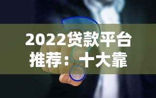2022贷款平台推荐：十大靠谱平台对比及避坑指南