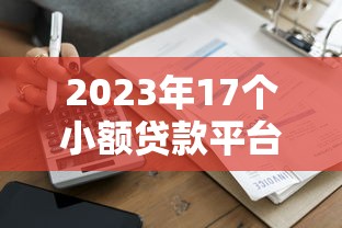 2023年17个小额贷款平台推荐：正规靠谱、快速到账攻略
