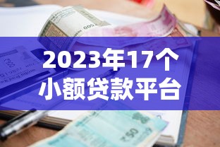 2023年17个小额贷款平台推荐：正规靠谱、快速到账攻略